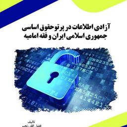 آزادی اطلاعات در پرتو حقوق اساسی جمهوری اسلامی ایران و فقه امامیه