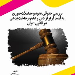 بررسی حقوقی عقود و معاملات صوری به قصد فرار از دین و عدم پرداخت بدهی در قانون ایران