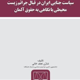 سیاست جنایی ایران در قبال جرائم زیست محیطی با نگاهی به حقوق آلمان
