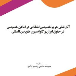 آثار نقض حریم خصوصی اشخاص در اماکن خصوصی در حقوق ایران و کنوانسیون‌های بین‌المللی
