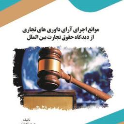 موانع اجرای آرای داوری‌های تجاری از دیدگاه حقوق تجارت بین‌الملل