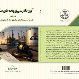 آیین دادرسی پرونده‌های صنعت نفت (با رویکرد تحلیل قوانین، رویه قضایی، داوری، قراردادهای نفتی و سرمایه‌گذاری)